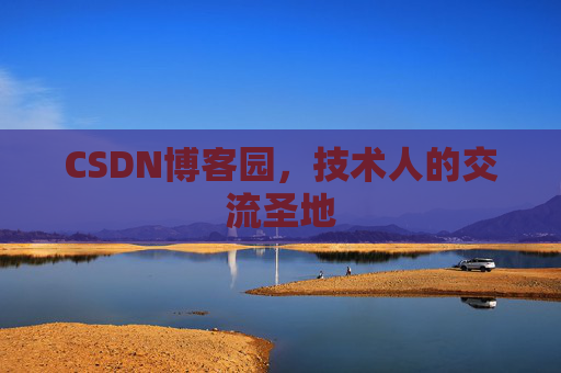 CSDN博客园,技术人的交流圣地 CSDN博客园,技术人的交流圣地